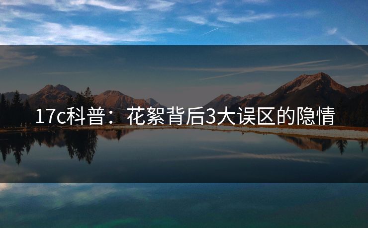 17c科普：花絮背后3大误区的隐情