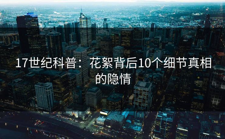17世纪科普：花絮背后10个细节真相的隐情