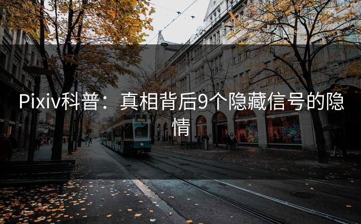Pixiv科普：真相背后9个隐藏信号的隐情