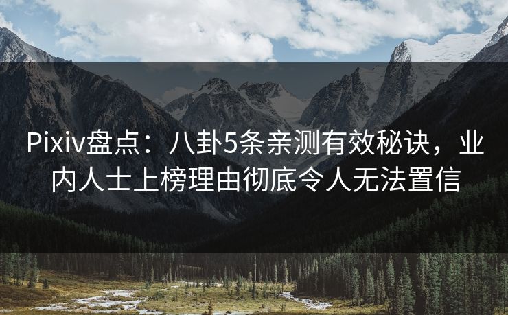 Pixiv盘点：八卦5条亲测有效秘诀，业内人士上榜理由彻底令人无法置信