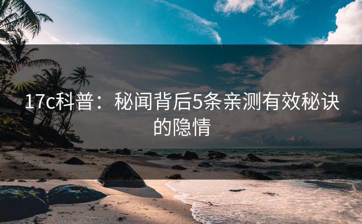 17c科普：秘闻背后5条亲测有效秘诀的隐情