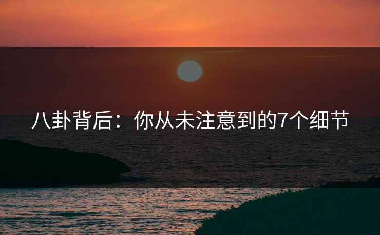 八卦背后：你从未注意到的7个细节